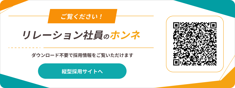 ご覧ください！リレーション社員のホンネ ダウンロード不要で採用情報をご覧いただけます 縦型採用サイトへ